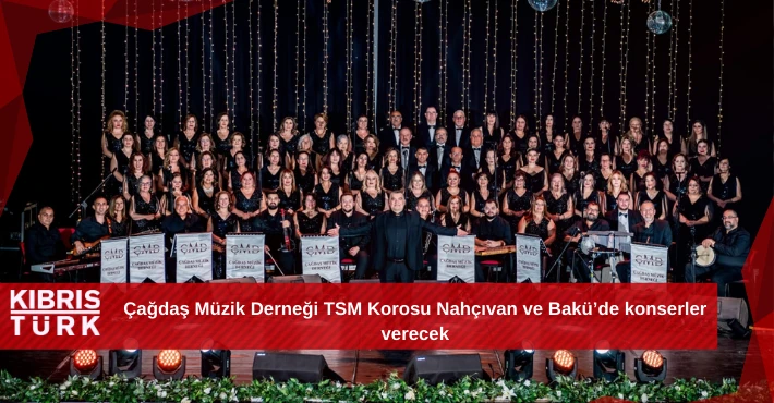 Çağdaş Müzik Derneği TSM Korosu Nahçıvan ve Bakü’de konserler verecek