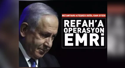 Netanyahu ateşkes değil kan istedi! Refah'a operasyon emri